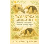 TAMANDUA ALS HAUSTIER: Jenseits der Ameisenhügel: Tamanduas verstehen, pflegen und in Harmonie mit ihnen leben