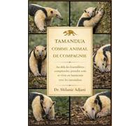 TAMANDUA COMME ANIMAL DE COMPAGNIE: Au-delà des fourmilières : comprendre, prendre soin et vivre en harmonie avec les tamanduas