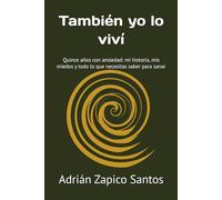 También yo lo viví: Quince años con ansiedad: mi historia, mis miedos y todo lo que necesitas saber para sanar