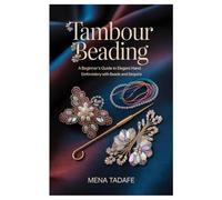 Tambour Beading: A Beginner’s Guide to Elegant Hand Embroidery with Beads and Sequins: Master Couture Embroidery Techniques Step-by-Step to Create ... for Beginners and Aspiring Textile Artists