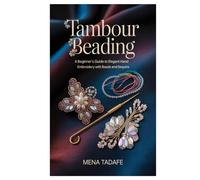 Tambour Beading: A Beginner’s Guide to Elegant Hand Embroidery with Beads and Sequins: Master Couture Embroidery Techniques Step-by-Step to Create ... for Beginners and Aspiring Textile Artists