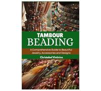 TAMBOUR BEADING: A Comprehensive Guide to Beautiful Jewelry, Accessories and Designs