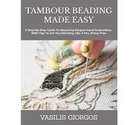 TAMBOUR BEADING MADE EASY: A Step-By-Step Guide To Mastering Elegant Hand Embroidery- With Tips To Get You Stitching Like A Pro, Stress-Free