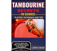 TAMBOURINE SECRETS FOR BEGINNERS PLAYING TECHNIQUE AND TIPS: Your Easy Step-by-Step Guide to Sounding Great Fast - Go From Messy to Musical & Play Confidently!