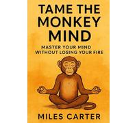 Tame the Monkey Mind: Master Your Mind Without Losing Your Fire