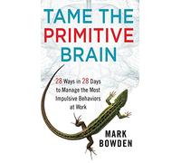 Tame the Primitive Brain: 28 Ways in 28 Days to Manage the Most Impulsive Behaviors at Work