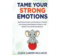 Tame Your Strong Emotions: Build Determination and Resilience, Channel Your Energy, Break Negative Patterns, and Balance Your Emotional Mindset (Build Character Skills for Success)