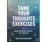 Tame Your Thoughts Exercises: Daily Practices to Master Your Mindset