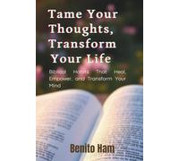 Tame Your Thoughts, Transform Your life: Biblical Habits That Heal, Empower, and Transform Your Mind