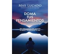 Tame Your Thoughts: Tres Herramientas Para Renovar Tu Mente Y Transformar Tu Vida