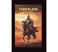 Tamerlane: The Last Great Nomad Emperor of the Eurasian World: A Tale of Ruthless Conquest, Unyielding Power, and the Shaping of Two Continents