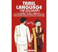 TAMIL LANGUAGE FOR BEGINNERS: Master Speaking, Reading, and Writing Tamil in 30 Days with Practical Lessons, Everyday Conversations, and Cultural Insights (Language Mastery Guides)
