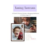 Taming Tantrums: A Parent's Practical Guide to Managing Meltdowns in Children Ages 2-7