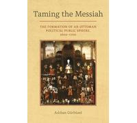 Taming the Messiah: The Formation of an Ottoman Political Public Sphere, 1600-1700