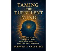 Taming The Turbulent MIND: A Practical Guide to Inner Stillness, Emotional Mastery, and Conscious Liberation