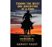 Taming the West One Adventure at a Time: A COLLECTION OF SHORT STORIES INTRODUCING Len Holcomb Jr., AS THE WEST’S NEWEST HERO!