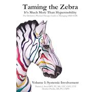 Taming the Zebra - It’s Much More than Hypermobility The Definitive Physical Therapy Guide to Managing HSD/EDS Volume 1: Systemic Involvement