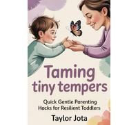 TAMING TINY TEMPERS: QUICK GENTLE PARENTING HACKS FOR RESILIENT TODDLERS