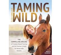 Taming Wild: The Compelling Origins of Freedom Based Training and the Promise It Holds for Horses with Humans