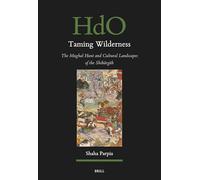 Taming Wilderness: The Mughal Hunt and Cultural Landscapes of the Shikārgāh: 193 (Handbook of Oriental Studies: Section 1; The Near and Middle East)