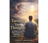 Taming Your Thoughts: A Christian’s Guide to Biblical Mindfulness, Mental Peace and Renewing the Mind