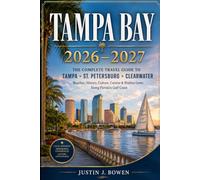 TAMPA BAY 2026 - 2027: THE COMPLETE TRAVEL GUIDE TO TAMPA • ST. PETERSBURG • CLEARWATER Beaches, History, Culture, Cuisine & Hidden Gems Along Florida’s Gulf Coast