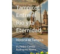 Tampico: Entre el Río y la Eternidad: Historia de Tampico