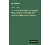 Tan tu kinh: Ou, Le livre des phrases de trois caractères, avec le grand commentaire de Vuong Tân Thang, texte, transcription annamite et Chinoise, explication littérale et traduction complétes