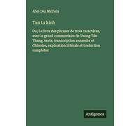 Tan tu kinh: Ou, Le livre des phrases de trois caractères, avec le grand commentaire de Vuong Tân Thang, texte, transcription annamite et Chinoise, explication littérale et traduction complétes