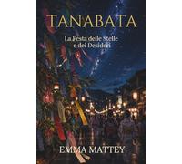 TANABATA - La Festa delle Stelle e dei Desideri: Origini, miti e tradizioni della festa giapponese dei desideri (Tradizioni & Folklore)