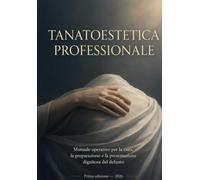 TANATOESTETICA PROFESSIONALE: Manuale operativo per la cura, la preparazione e la presentazione dignitosa del defunto (Formazione Professionale Funebre)