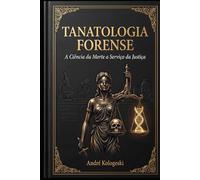Tanatologia Forense: A Ciência da Morte a Serviço da Justiça (Perícia Criminal na Prática)
