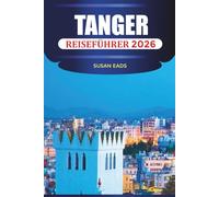 TANGER REISEFÜHRER 2026: Erkunden Sie Tanger: Marokkanisches Essen, historische Straßen, Blick auf den Atlantik und Abenteuer von der Stadt bis zur Wüste