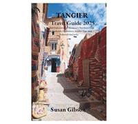 TANGIER Travel Guide 2025: A Soulful Exploration of Morocco’s Northern Edge With Authentic Encounters, Insider Tips, and Tailored Itineraries