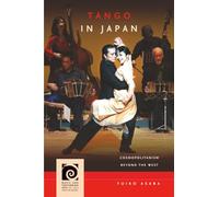 Tango in Japan: Cosmopolitanism beyond the West (Music and Performing Arts of Asia and the Pacific)