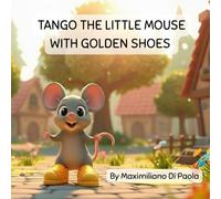 TANGO THE LITTLE MOUSE WITH GOLDEN SHOES: A short story about gratitude, empathy, and the magic of sharing.