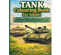 TANK COLOURING BOOK FOR ADULTS: Iconic Military Tanks from World War I to the Modern Day to Colour and Relax