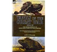 Tanks in the Great War, 1914-18: the Development of Armoured Vehicles and Warfare