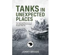 Tanks in Unexpected Places: The Fighting Effectiveness of 4th (Independent) Armoured Brigade 1943-45 (Wolverhampton Military Studies)