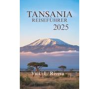 TANSANIA REISEFÜHRER 2025: Entdecken Sie die Schönheit, Kultur und wilden Landschaften Tansanias, Ostafrika