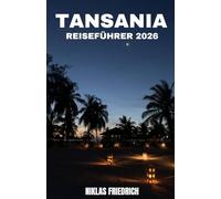 TANSANIA REISEFÜHRER 2026: Der Entdeckerführer für Tansania - Von der Serengeti bis zum Indischen Ozean
