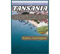 TANSANIA REISEFÜHRER 2026: Ein praktischer Leitfaden zum Verständnis der Wildtier Reservate, des Insel Erbes und der regionalen Traditionen Tansanias (Evan L. Carrington Weltreise-Kollektion)