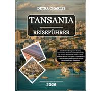 TANSANIA REISEFÜHRER 2026: Entdecken Sie epische Safaris, traumhafte Strände auf Gewürzinseln, die Kultur der Massai, uralte Krater, lebhafte Basare ... für ein unvergessliches Abenteuer