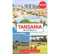Tansania Reiseführer 2026: Erkunden Sie die Serengeti, den Ngorongoro-Krater und die unberührten Küsten Sansibars. (Die Bucket List für Reisende 2026)