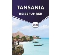 TANSANIA REISEFÜHRER 2026: Erkunden Sie Safariparks, die lokale Kultur, Abenteuer in der Tierwelt, Strände und praktische Reisetipps.