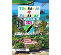 Tansania & Sansibar Reiseführer: Der ultimative Tansania- & Sansibar-Reiseführer (Farbdruck): Safaris, Strände, Kultur, Karten & Tipps - Entdecke Serengeti bis Stone Town, Ostafrikas Wunder