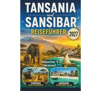 TANSANIA und SANSIBAR REISEFÜHRER 2027: Erleben Sie Ostafrikas Safari, Inselabenteuer mit der Tierwelt der Serengeti, spektakuläre Nationalparks, das ... Reiserouten und detaillierte Karten.