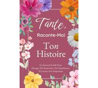 Tante, Raconte-Moi Ton Histoire: Un Journal Guidé Pour Partager Des Souvenirs, Des Expériences Et Laisser Une Empreinte