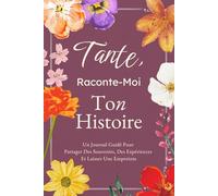 Tante, Raconte-Moi Ton Histoire: Un Journal Guidé Pour Partager Des Souvenirs, Des Expériences Et Laisser Une Empreinte
