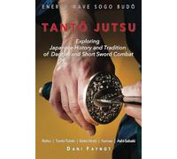 TANTŌ JUTSU : Exploring Japanese History and Tradition of Dagger and Short Sword Combat: Reiho, Tantō-Tebiki, Battō-Notõ, Te-no-Uchi, Kamae, Ashi-Sabaki: 1 (WARRIORS OF JAPAN)